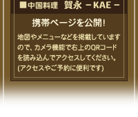 ■中国料理　賀永‐KAE‐
携帯ページを公開！
地図やメニューなどを掲載していますので、カメラ機能で右上のQRコードを読み込んでアクセスしてください。(アクセスやご予約に便利です)